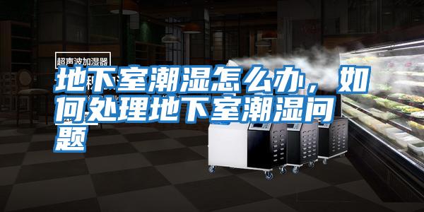 地下室潮濕怎么辦，如何處理地下室潮濕問(wèn)題