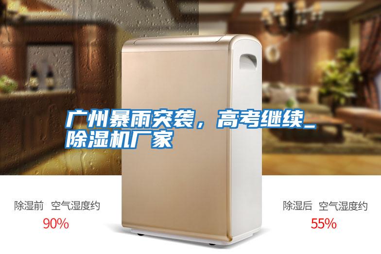 廣州暴雨突襲，高考繼續_除濕機廠家