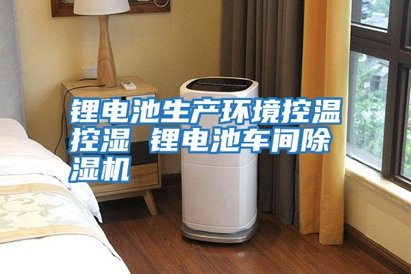 鋰電池生產(chǎn)環(huán)境控溫控濕 鋰電池車間除濕機