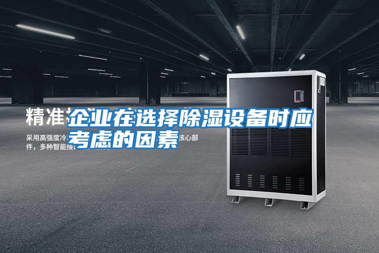 企業在選擇除濕設備時應考慮的因素