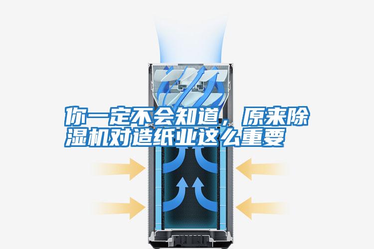 你一定不會知道,原來除濕機對造紙業這么重要