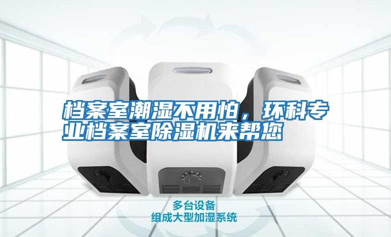 檔案室潮濕不用怕,環(huán)科專業(yè)檔案室除濕機(jī)來(lái)幫您