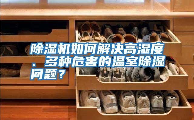 除濕機如何解決高濕度、多種危害的溫室除濕問題？