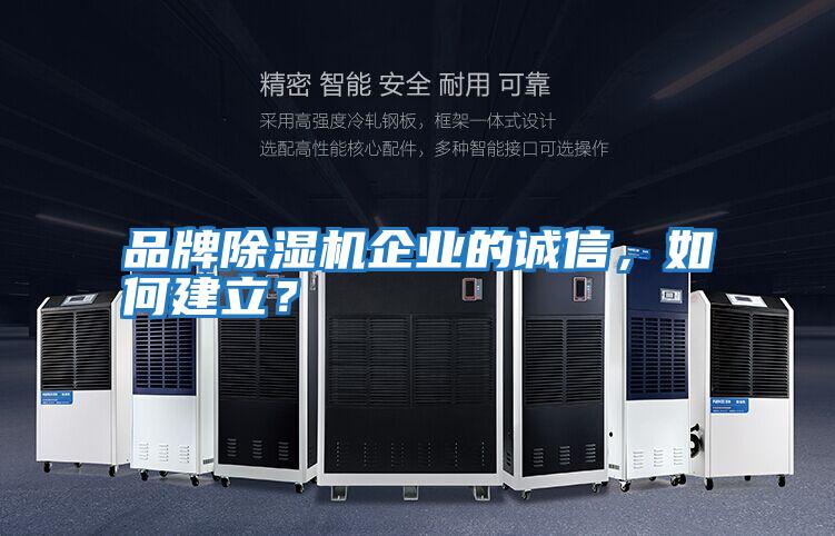 品牌除濕機(jī)企業(yè)的誠(chéng)信，如何建立？
