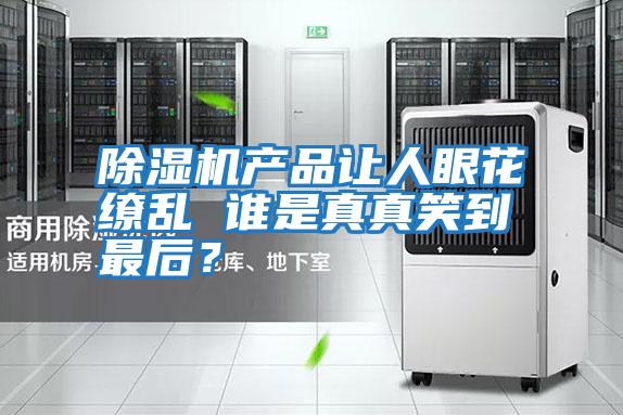 除濕機產品讓人眼花繚亂 誰是真真笑到最后？