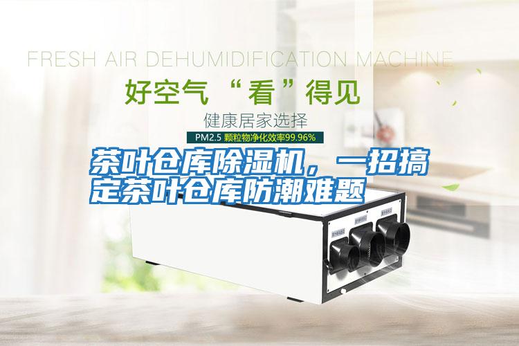 茶葉倉庫除濕機，一招搞定茶葉倉庫防潮難題