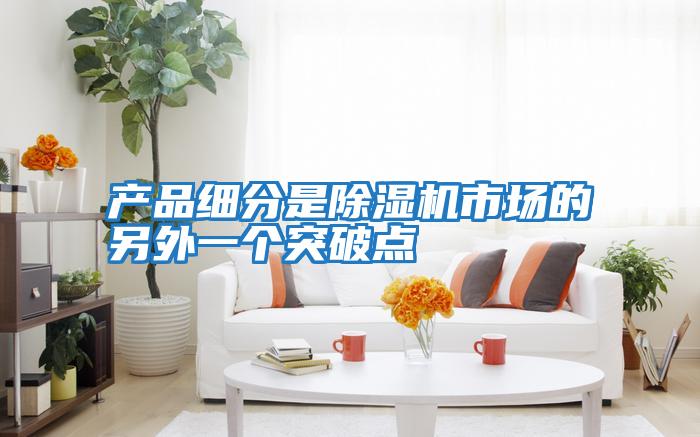 產品細分是除濕機市場的另外一個突破點