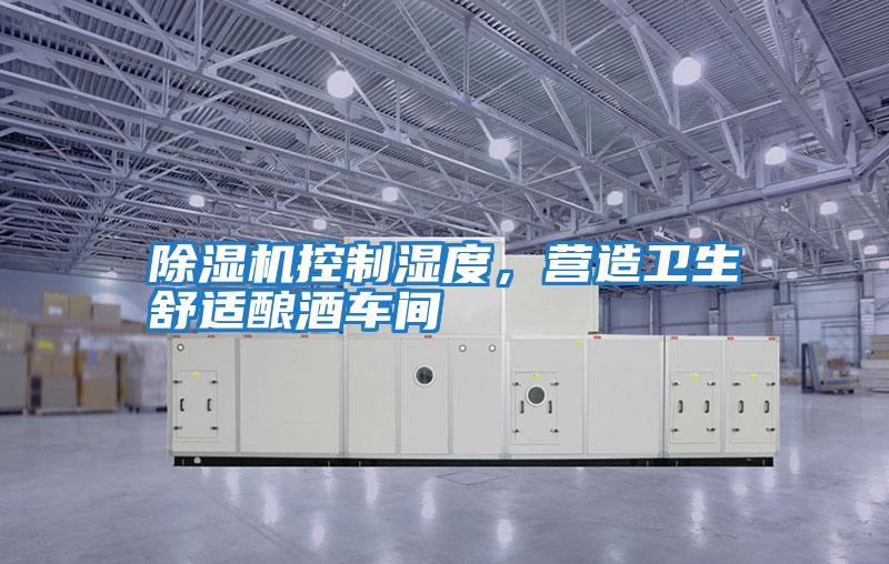 除濕機(jī)控制濕度，營(yíng)造衛(wèi)生舒適釀酒車(chē)間