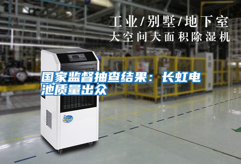 國家監督抽查結果：長虹電池質量出眾