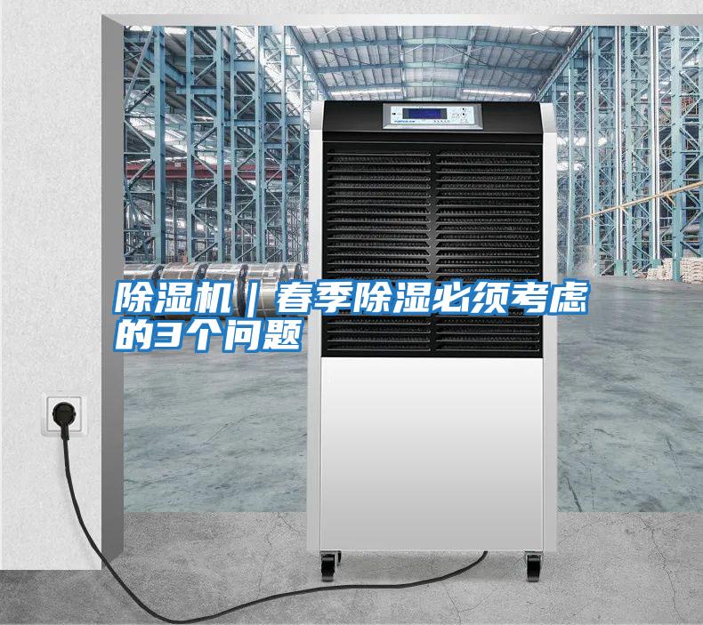除濕機(jī)|春季除濕必須考慮的3個(gè)問題
