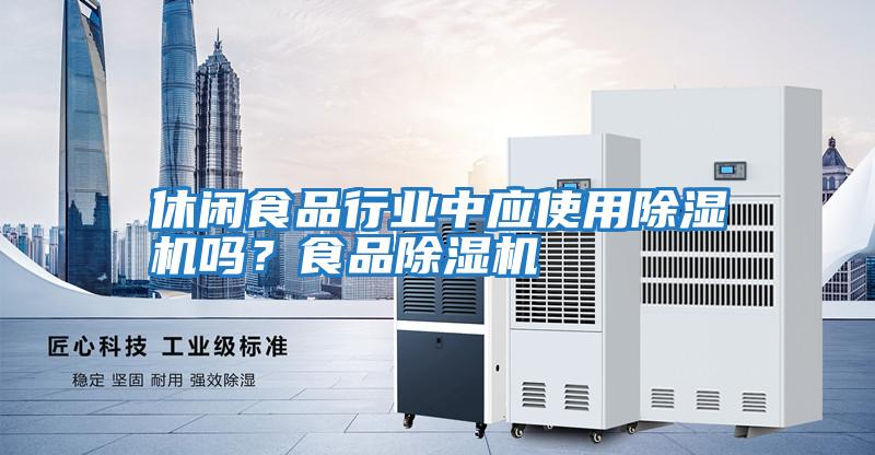 休閑食品行業(yè)中應(yīng)使用除濕機嗎？食品除濕機