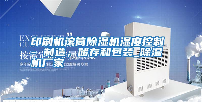印刷機滾筒除濕機濕度控制 - 制造，儲存和包裝_除濕機廠家