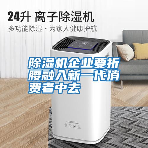 除濕機企業要折腰融入新一代消費者中去