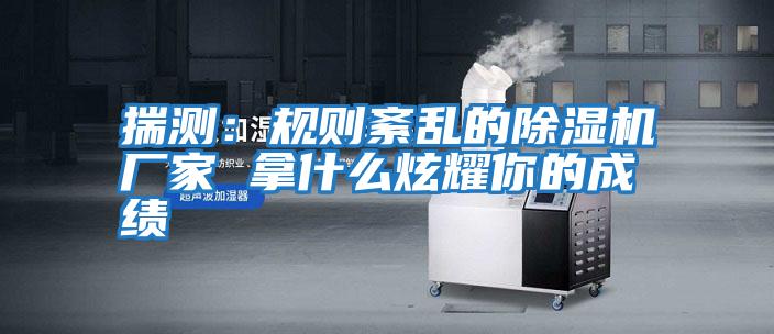 揣測：規則紊亂的除濕機廠家 拿什么炫耀你的成績