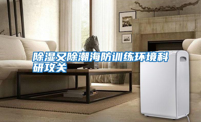 除濕又除潮海防訓練環(huán)境科研攻關