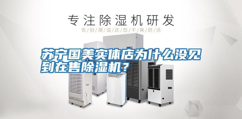 蘇寧國美實體店為什么沒見到在售除濕機？