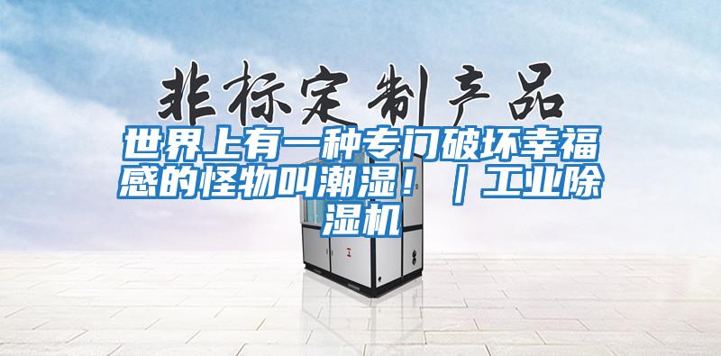 世界上有一種專門破壞幸福感的怪物叫潮濕！｜工業(yè)除濕機