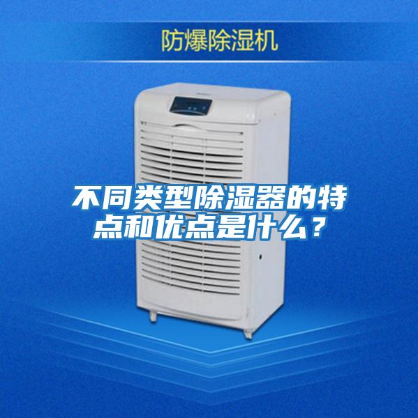 不同類型除濕器的特點和優(yōu)點是什么?