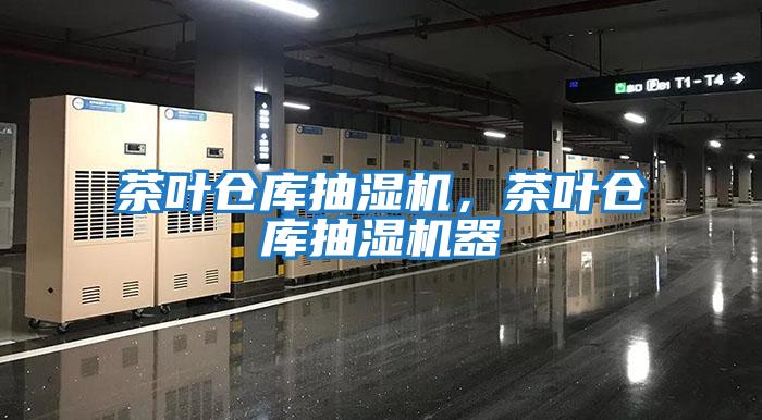 茶葉倉(cāng)庫(kù)抽濕機(jī)，茶葉倉(cāng)庫(kù)抽濕機(jī)器