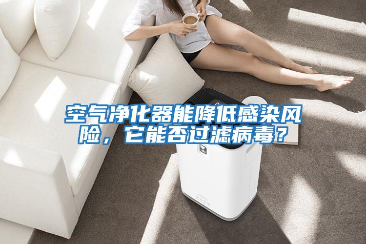 空氣凈化器能降低感染風(fēng)險(xiǎn)，它能否過濾病毒？
