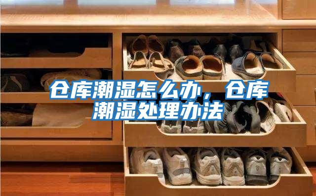 倉庫潮濕怎么辦，倉庫潮濕處理辦法