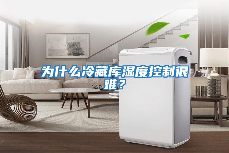 為什么冷藏庫(kù)濕度控制很難？