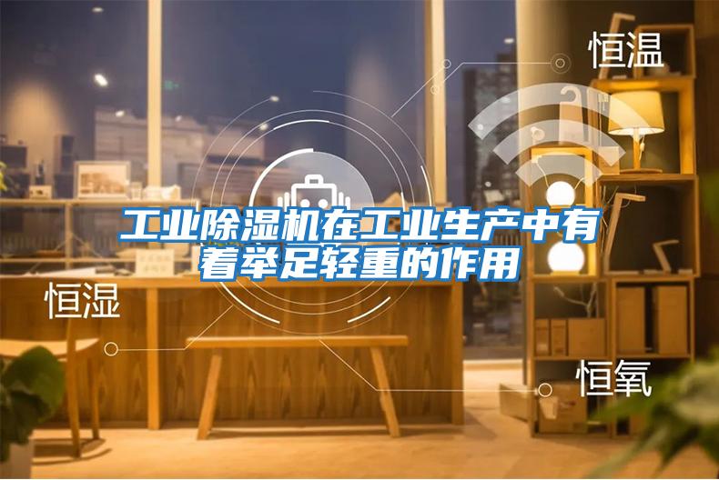 工業(yè)除濕機在工業(yè)生產中有著舉足輕重的作用