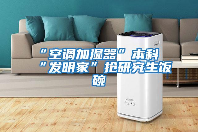 “空調加濕器”本科“發明家”搶研究生飯碗