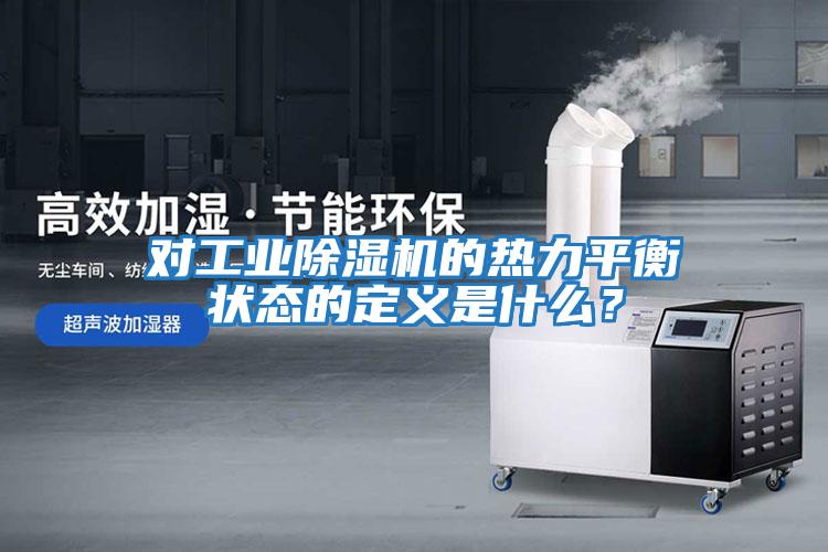 對工業(yè)除濕機的熱力平衡狀態(tài)的定義是什么？