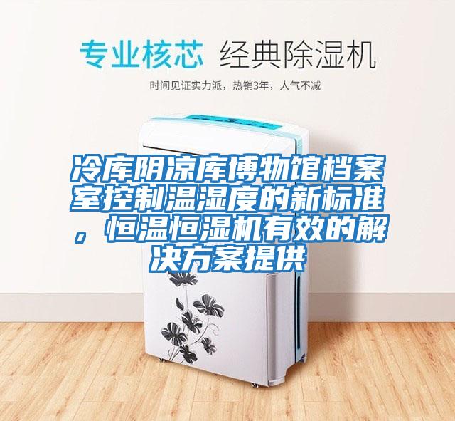 冷庫陰涼庫博物館檔案室控制溫濕度的新標準，恒溫恒濕機有效的解決方案提供