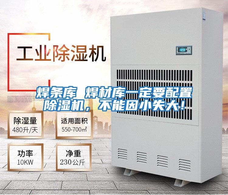焊條庫 焊材庫一定要配置除濕機(jī)，不能因小失大！