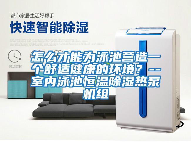 怎么才能為泳池營造一個(gè)舒適健康的環(huán)境？--室內(nèi)泳池恒溫除濕熱泵機(jī)組