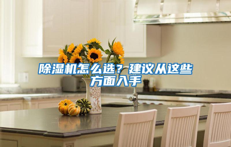 除濕機(jī)怎么選？建議從這些方面入手