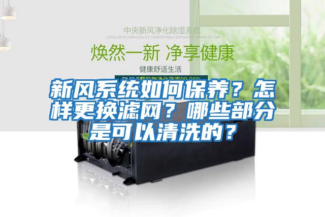 新風系統如何保養？怎樣更換濾網？哪些部分是可以清洗的？