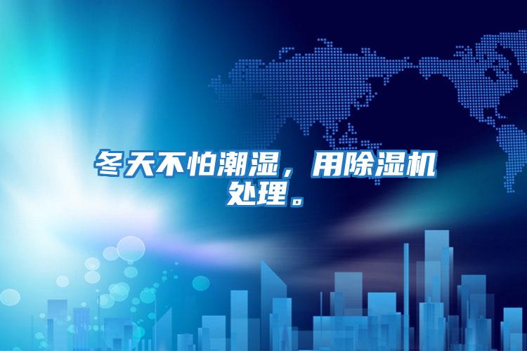 冬天不怕潮濕，用除濕機(jī)處理。