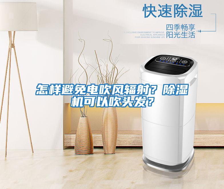 怎樣避免電吹風(fēng)輻射？除濕機(jī)可以吹頭發(fā)？