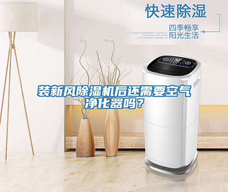 裝新風除濕機后還需要空氣凈化器嗎?