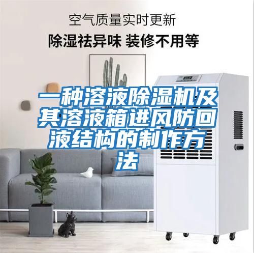 一種溶液除濕機及其溶液箱進風防回液結構的制作方法