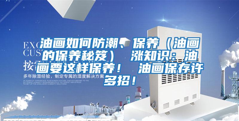 油畫(huà)如何防潮、保養(yǎng)（油畫(huà)的保養(yǎng)秘笈） 漲知識(shí)：油畫(huà)要這樣保養(yǎng)！ 油畫(huà)保存許多招！