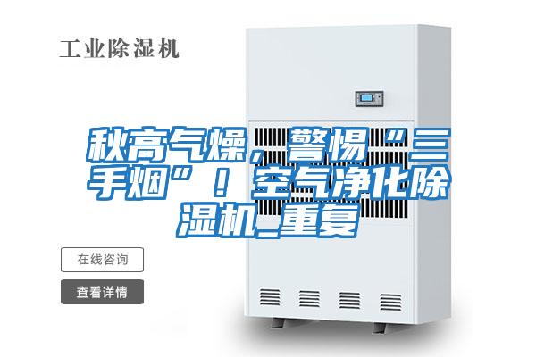秋高氣燥,警惕“三手煙”!空氣凈化除濕機_重復