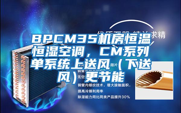BPCM35機房恒溫恒濕空調(diào)，CM系列單系統(tǒng)上送風（下送風）更節(jié)能