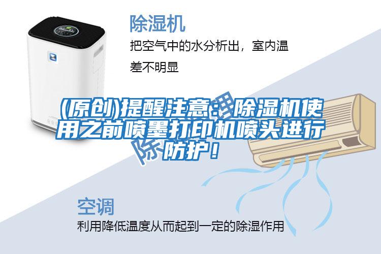 (原創)提醒注意：除濕機使用之前噴墨打印機噴頭進行防護！