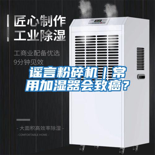 謠言粉碎機｜常用加濕器會致癌？