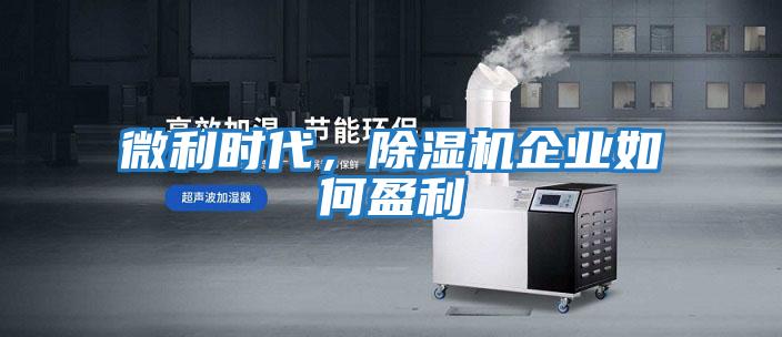 微利時代,除濕機企業如何盈利