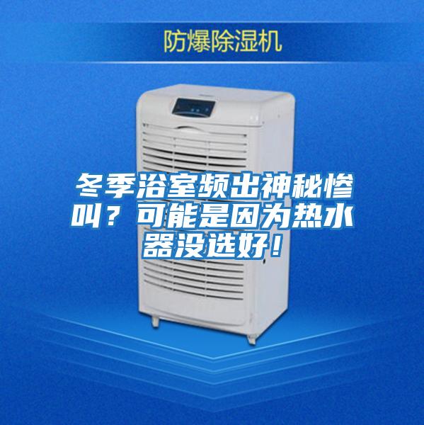 冬季浴室頻出神秘慘叫？可能是因為熱水器沒選好！