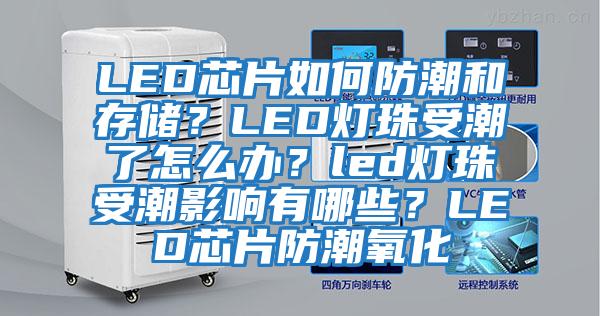 LED芯片如何防潮和存儲(chǔ)？LED燈珠受潮了怎么辦？led燈珠受潮影響有哪些？LED芯片防潮氧化