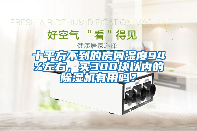 十平方不到的房間濕度94%左右，買300塊以內的除濕機有用嗎？