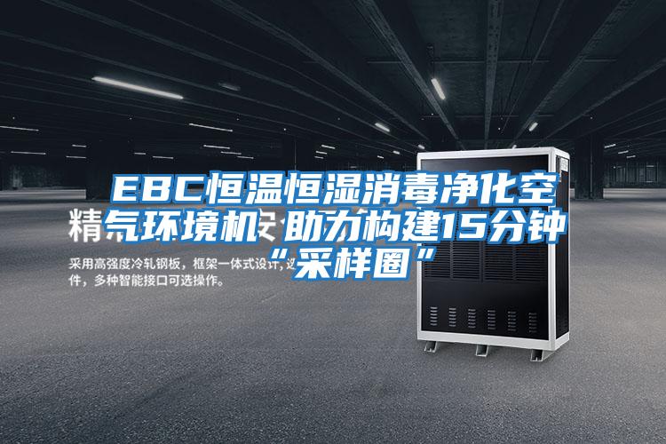 EBC恒溫恒濕消毒凈化空氣環境機 助力構建15分鐘“采樣圈”