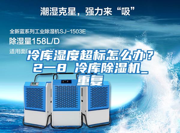 冷庫濕度超標(biāo)怎么辦？2一8℃冷庫除濕機(jī)_重復(fù)