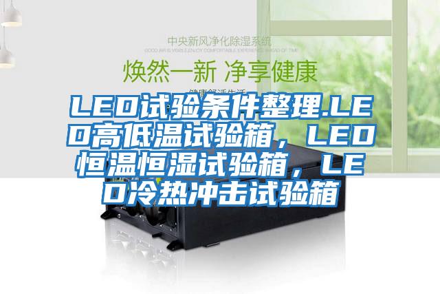 LED試驗(yàn)條件整理.LED高低溫試驗(yàn)箱，LED恒溫恒濕試驗(yàn)箱，LED冷熱沖擊試驗(yàn)箱